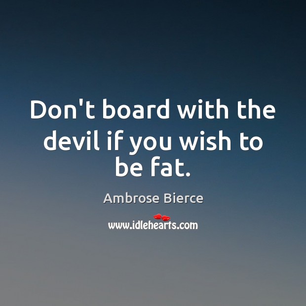Don’t board with the devil if you wish to be fat. Ambrose Bierce Picture Quote