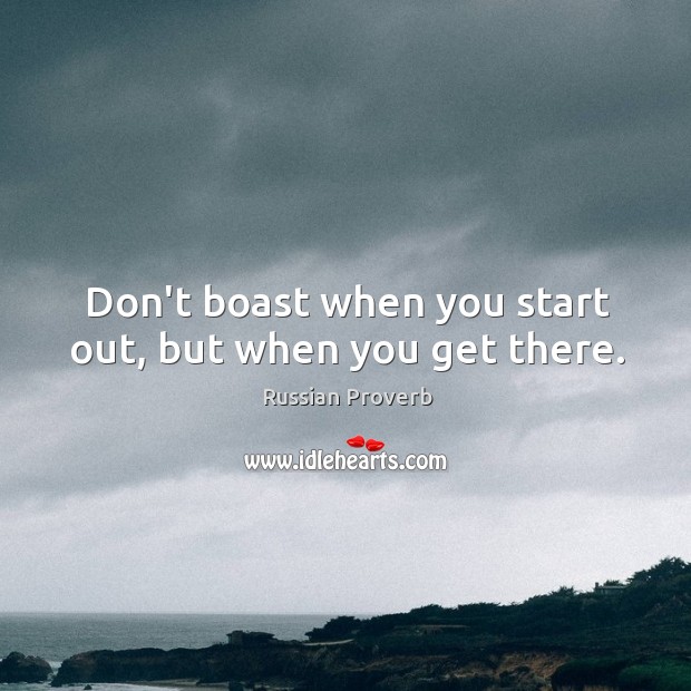 Don’t boast when you start out, but when you get there. Image