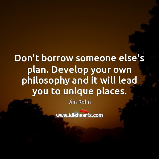 Don’t borrow someone else’s plan. Develop your own philosophy and it will Image