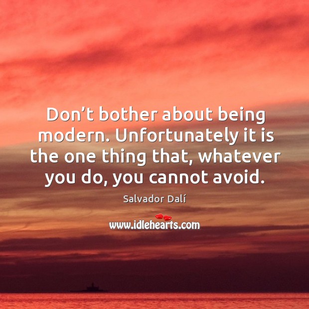 Don’t bother about being modern. Unfortunately it is the one thing that, whatever you do, you cannot avoid. Salvador Dalí Picture Quote
