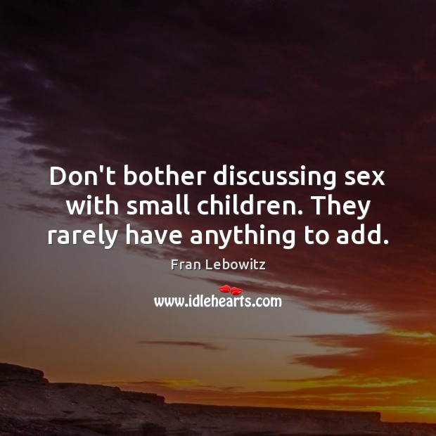 Don’t bother discussing sex with small children. They rarely have anything to add. Fran Lebowitz Picture Quote