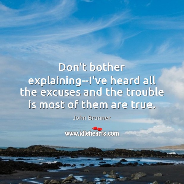 Don’t bother explaining–I’ve heard all the excuses and the trouble is most Image
