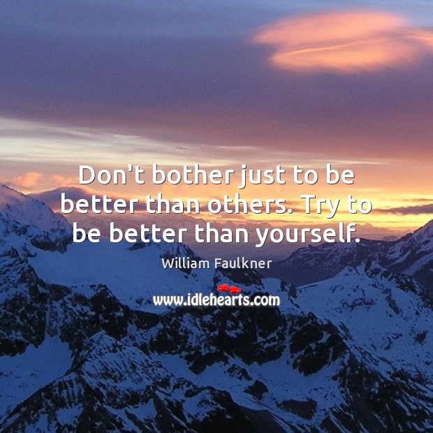 Don’t bother just to be better than others. Try to be better than yourself. William Faulkner Picture Quote