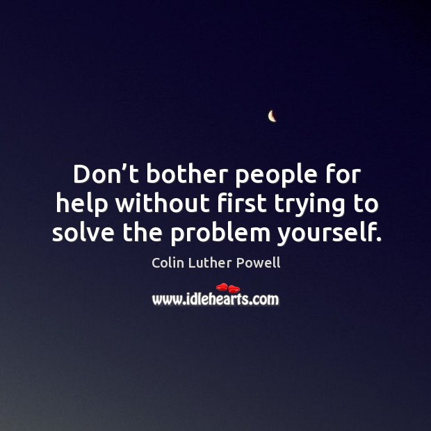 Don’t bother people for help without first trying to solve the problem yourself. Image