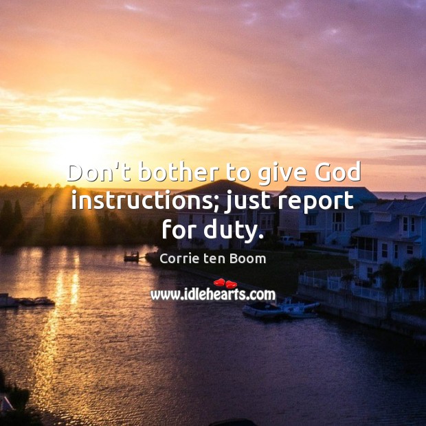Don’t bother to give God instructions; just report for duty. Image