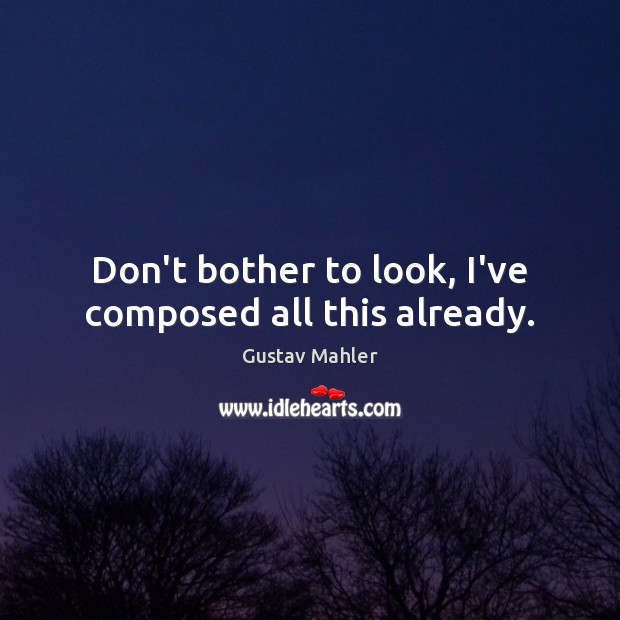 Don’t bother to look, I’ve composed all this already. Gustav Mahler Picture Quote