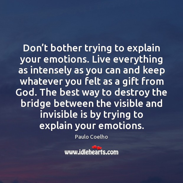 Don’t bother trying to explain your emotions. Live everything as intensely Image