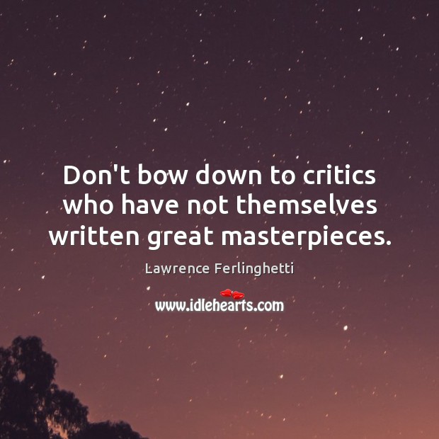 Don’t bow down to critics who have not themselves written great masterpieces. Lawrence Ferlinghetti Picture Quote