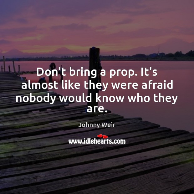 Don’t bring a prop. It’s almost like they were afraid nobody would know who they are. Johnny Weir Picture Quote