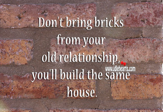 Don’t bring bricks from your old relationship. Image