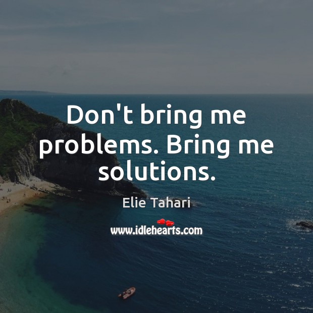 Don’t bring me problems. Bring me solutions. Elie Tahari Picture Quote