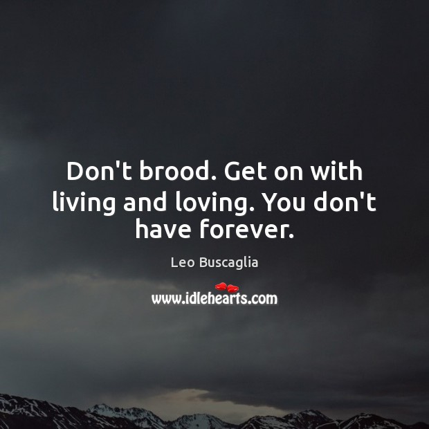 Don’t brood. Get on with living and loving. You don’t have forever. Leo Buscaglia Picture Quote