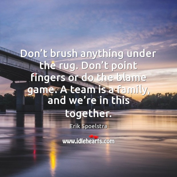 Don’t brush anything under the rug. Don’t point fingers or Erik Spoelstra Picture Quote