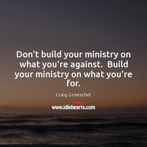 Don’t build your ministry on what you’re against.  Build your ministry on what you’re for. Craig Groeschel Picture Quote