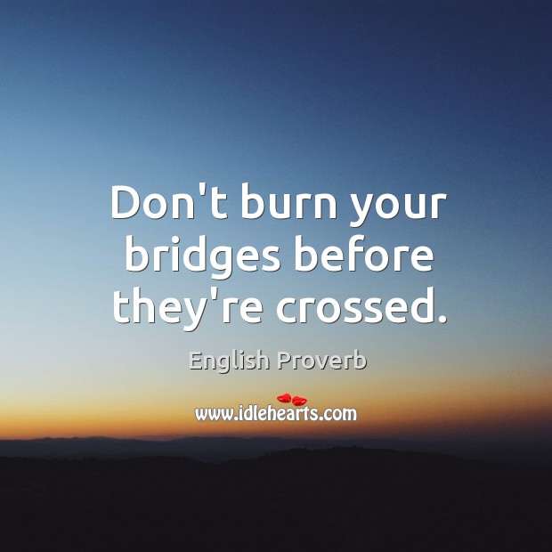 Don’t burn your bridges before they’re crossed. English Proverbs Image