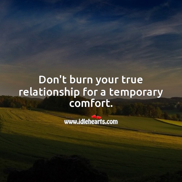 Don’t burn your true relationship for a temporary comfort. Relationship Advice Image