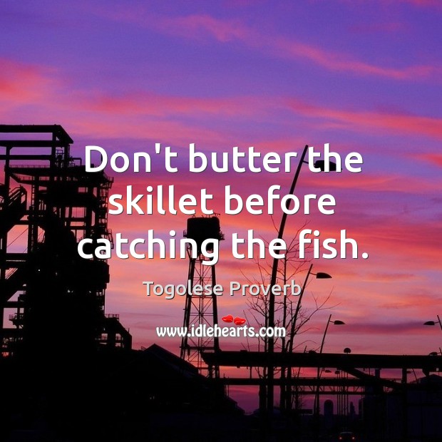 Don’t butter the skillet before catching the fish. Togolese Proverbs Image