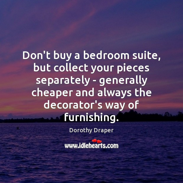 Don’t buy a bedroom suite, but collect your pieces separately – generally Dorothy Draper Picture Quote