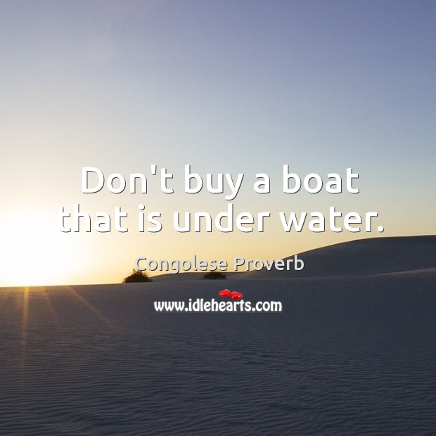 Don’t buy a boat that is under water. Congolese Proverbs Image