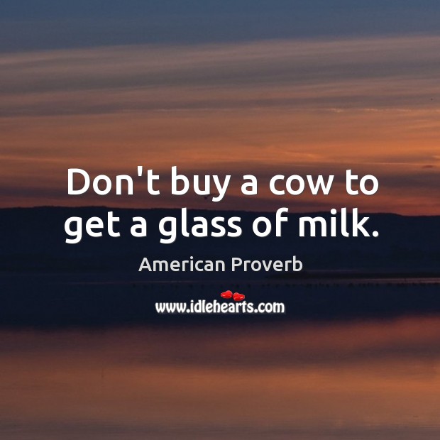 Don’t buy a cow to get a glass of milk. Image