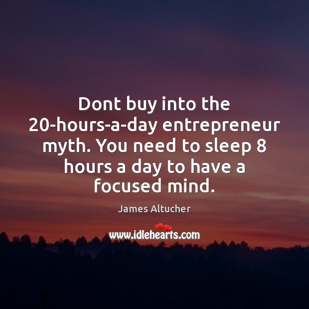 Dont buy into the 20-hours-a-day entrepreneur myth. You need to sleep 8 hours James Altucher Picture Quote