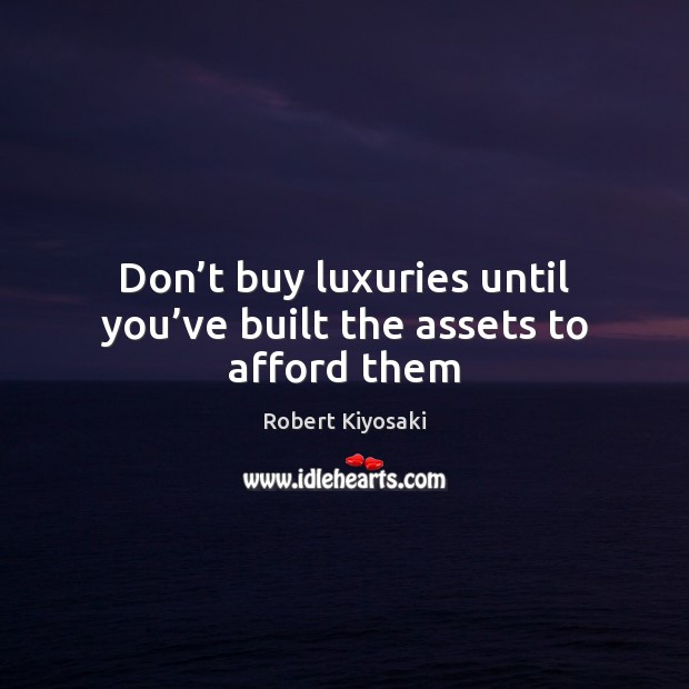 Don’t buy luxuries until you’ve built the assets to afford them Robert Kiyosaki Picture Quote