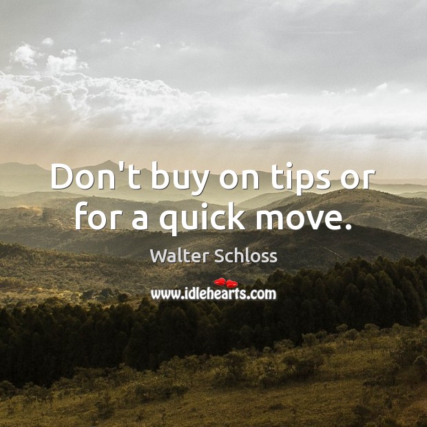 Don’t buy on tips or for a quick move. Walter Schloss Picture Quote