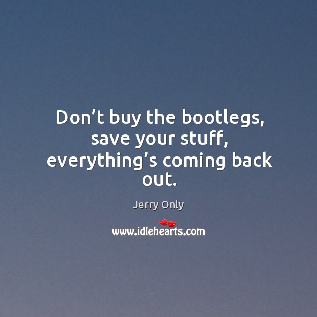 Don’t buy the bootlegs, save your stuff, everything’s coming back out. Jerry Only Picture Quote