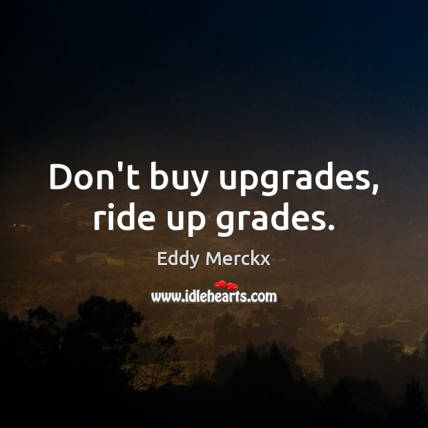 Don’t buy upgrades, ride up grades. Eddy Merckx Picture Quote