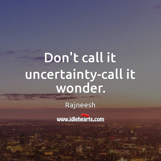 Don’t call it uncertainty-call it wonder. Image