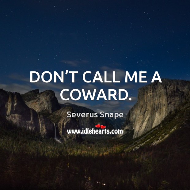 Don’t call me a coward. Severus Snape Picture Quote