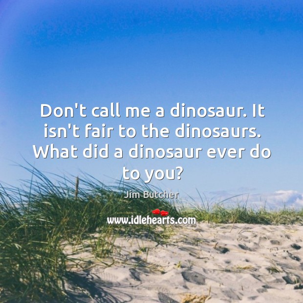 Don’t call me a dinosaur. It isn’t fair to the dinosaurs. What Jim Butcher Picture Quote