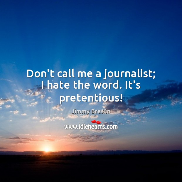 Don’t call me a journalist; I hate the word. It’s pretentious! Jimmy Breslin Picture Quote