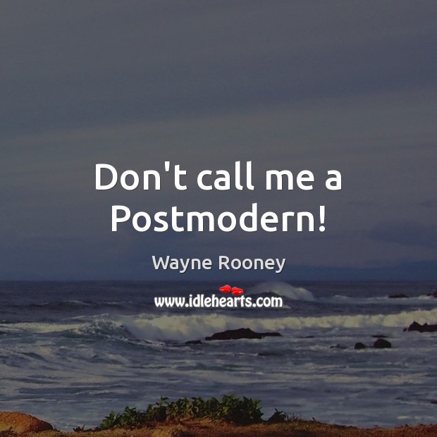 Don’t call me a Postmodern! Wayne Rooney Picture Quote