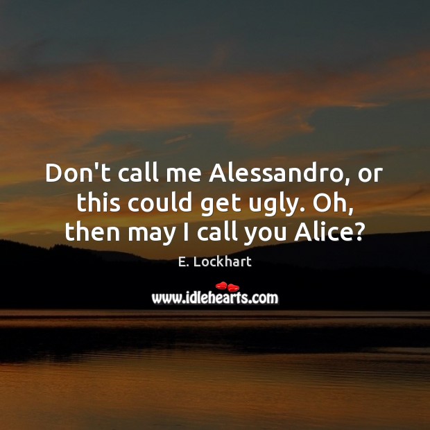 Don’t call me Alessandro, or this could get ugly. Oh, then may I call you Alice? Image