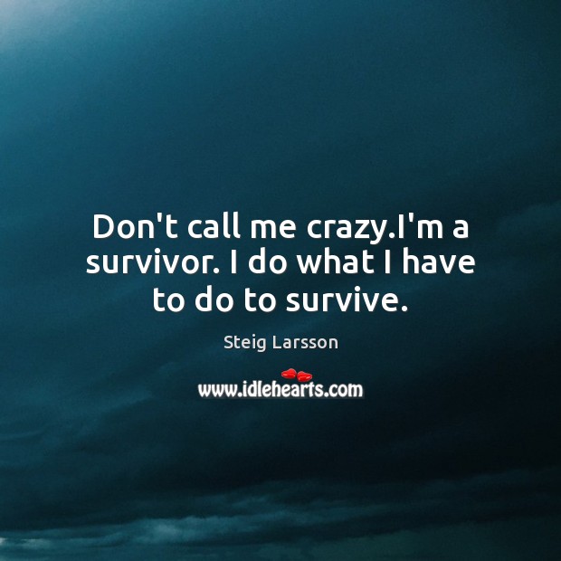 Don’t call me crazy.I’m a survivor. I do what I have to do to survive. Steig Larsson Picture Quote