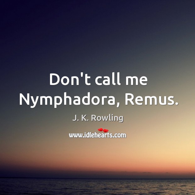 Don’t call me Nymphadora, Remus. J. K. Rowling Picture Quote