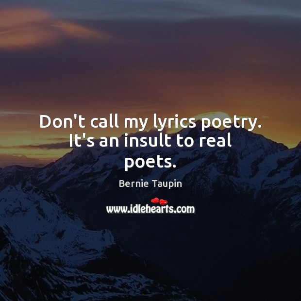 Don’t call my lyrics poetry. It’s an insult to real poets. Bernie Taupin Picture Quote