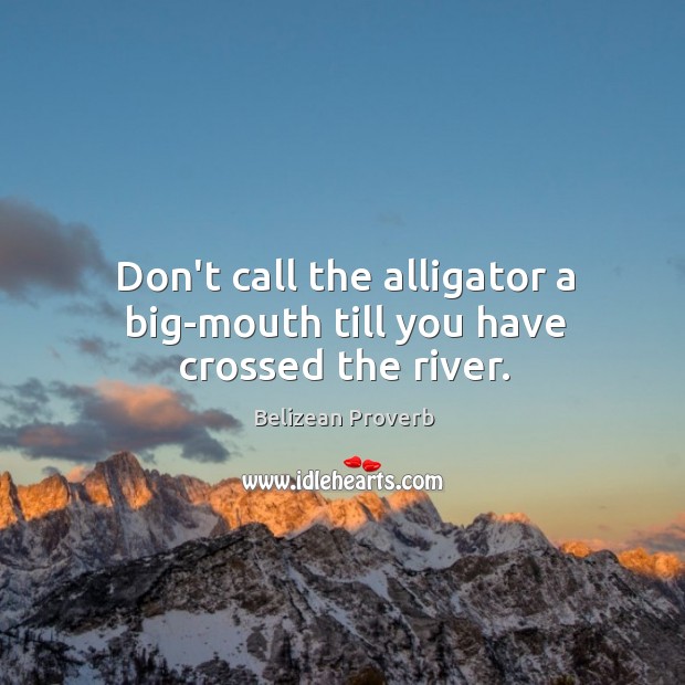 Don’t call the alligator a big-mouth till you have crossed the river. Image
