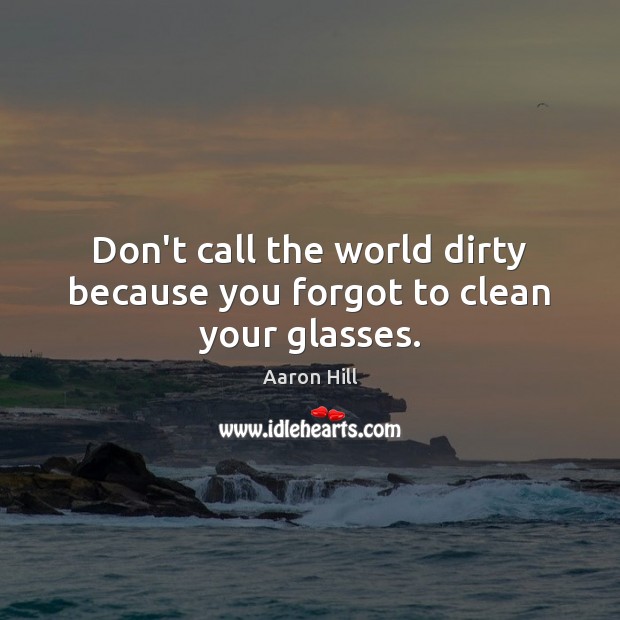 Don’t call the world dirty because you forgot to clean your glasses. Image