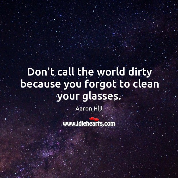 Don’t call the world dirty because you forgot to clean your glasses. Image