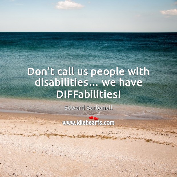 Don’t call us people with disabilities… we have DIFFabilities! Edward Barbanell Picture Quote