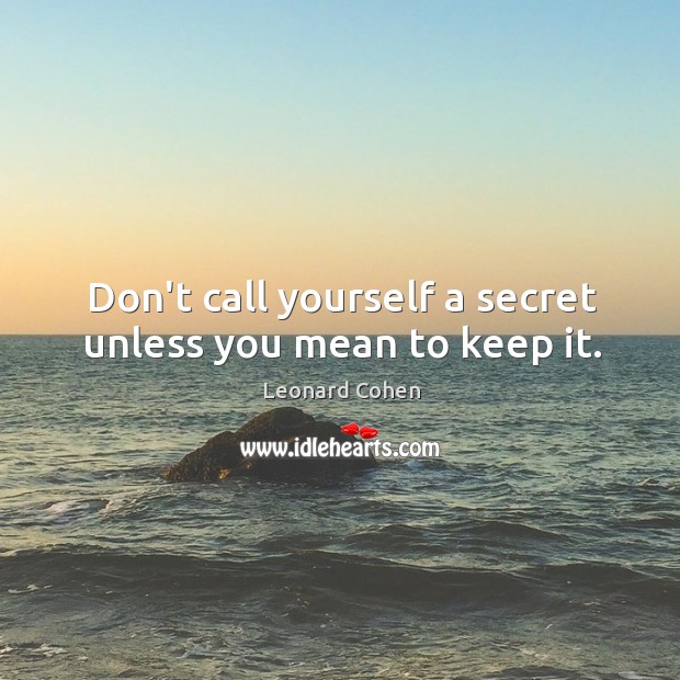 Don’t call yourself a secret unless you mean to keep it. Leonard Cohen Picture Quote