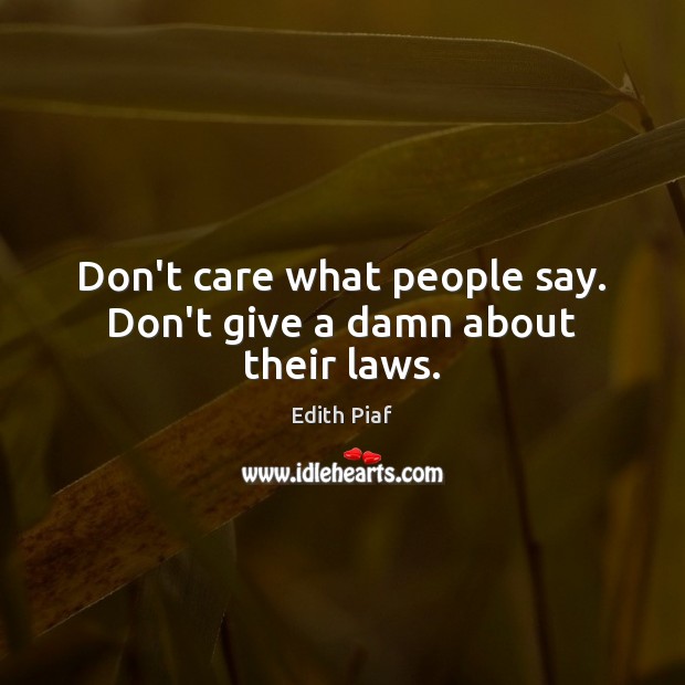 Don’t care what people say. Don’t give a damn about their laws. Edith Piaf Picture Quote
