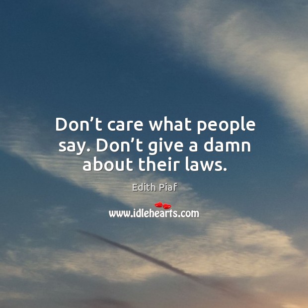 Don’t care what people say. Don’t give a damn about their laws. Edith Piaf Picture Quote