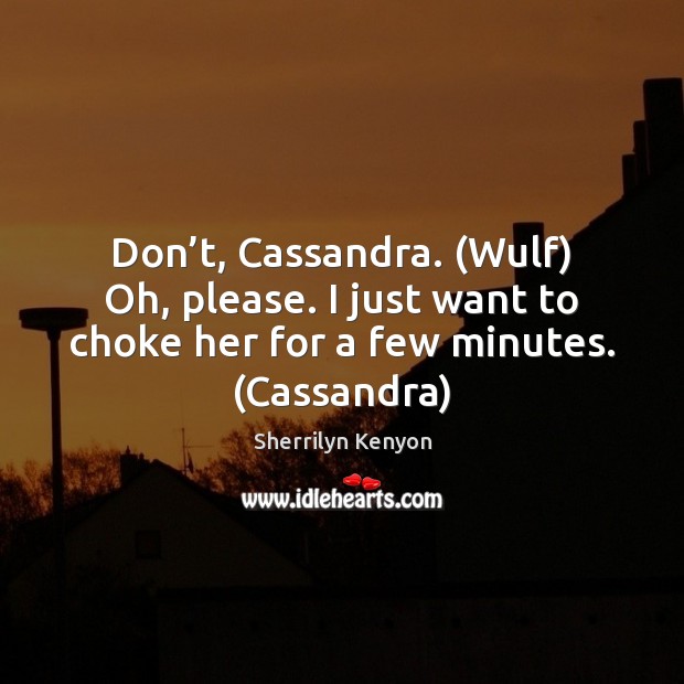 Don’t, Cassandra. (Wulf) Oh, please. I just want to choke her Image