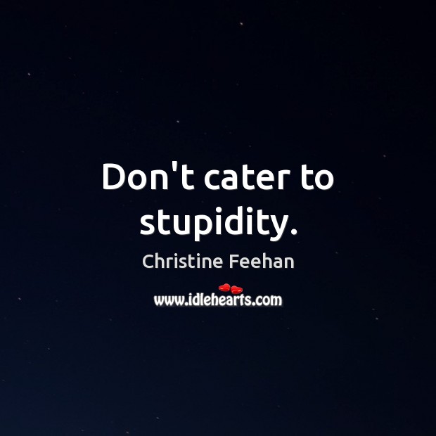 Don’t cater to stupidity. Christine Feehan Picture Quote