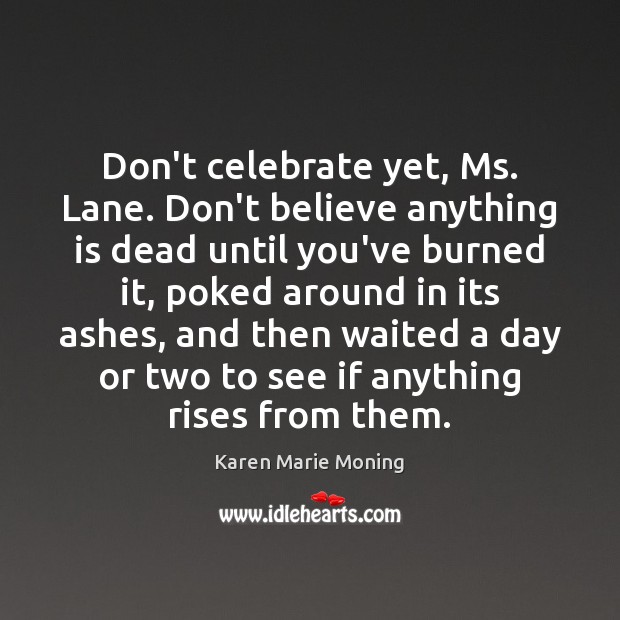 Don’t celebrate yet, Ms. Lane. Don’t believe anything is dead until you’ve Karen Marie Moning Picture Quote