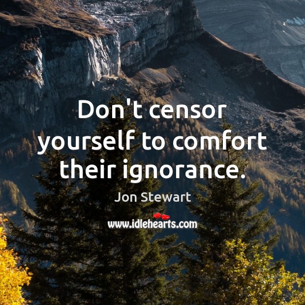 Don’t censor yourself to comfort their ignorance. Jon Stewart Picture Quote