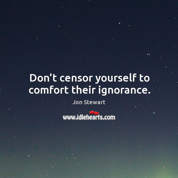 Don’t censor yourself to comfort their ignorance. Jon Stewart Picture Quote